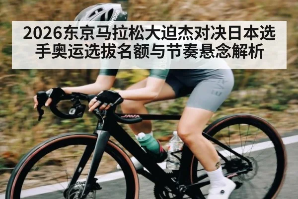 2026东京马拉松大迫杰对决日本选手奥运选拔名额与节奏悬念解析